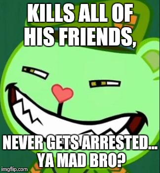 SpongeBob smirking at Squidward, htf fliqpy edition | KILLS ALL OF HIS FRIENDS, NEVER GETS ARRESTED... YA MAD BRO? | image tagged in memes | made w/ Imgflip meme maker