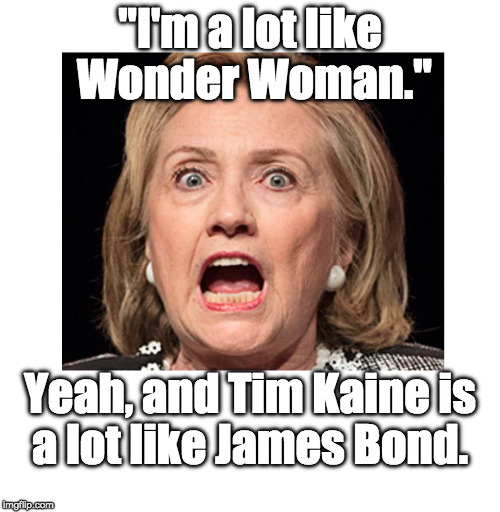 "I'm a lot like Wonder Woman."; Yeah, and Tim Kaine is a lot like James Bond. | image tagged in hillary clinton,wonder woman | made w/ Imgflip meme maker