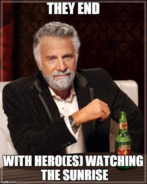 The Most Interesting Man In The World Meme | THEY END WITH HERO(ES) WATCHING THE SUNRISE | image tagged in memes,the most interesting man in the world | made w/ Imgflip meme maker