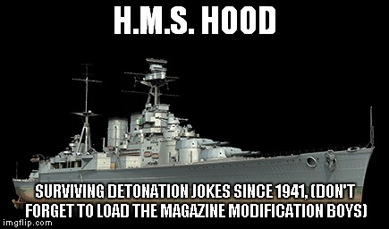 H.M.S. HOOD; SURVIVING DETONATION JOKES SINCE 1941, (DON'T FORGET TO LOAD THE MAGAZINE MODIFICATION BOYS) | image tagged in wows,world of warships,hood,hms,royal,navy | made w/ Imgflip meme maker