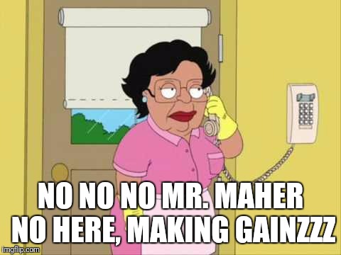 Consuela Meme | NO NO NO MR. MAHER NO HERE, MAKING GAINZZZ | image tagged in family guy maid on phone | made w/ Imgflip meme maker