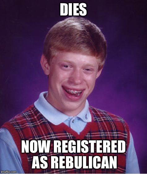 Bad Luck Brian Meme | DIES NOW REGISTERED AS REBULICAN | image tagged in memes,bad luck brian | made w/ Imgflip meme maker