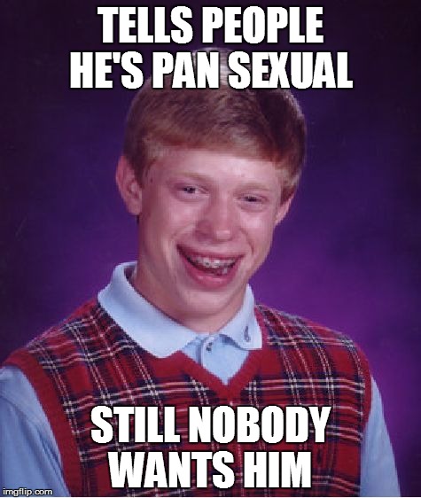 Bad Luck Brian | TELLS PEOPLE HE'S PAN SEXUAL; STILL NOBODY WANTS HIM | image tagged in memes,bad luck brian | made w/ Imgflip meme maker