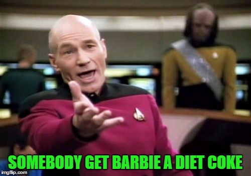 Picard Wtf Meme | SOMEBODY GET BARBIE A DIET COKE | image tagged in memes,picard wtf | made w/ Imgflip meme maker
