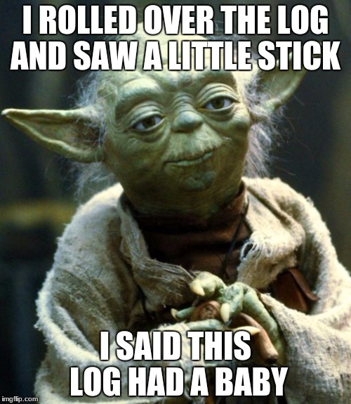 Star Wars Yoda Meme | I ROLLED OVER THE LOG AND SAW A LITTLE STICK; I SAID THIS LOG HAD A BABY | image tagged in memes,star wars yoda | made w/ Imgflip meme maker
