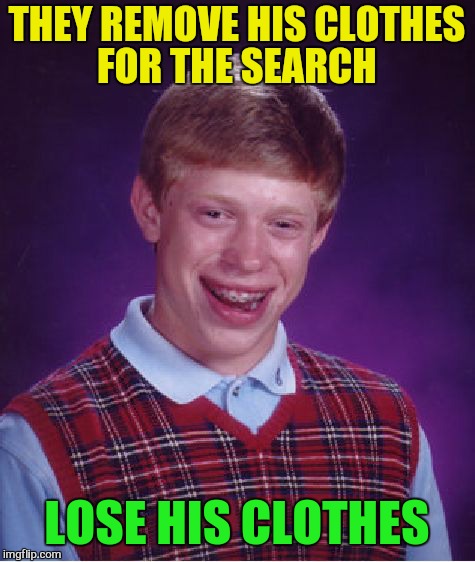 Bad Luck Brian Meme | THEY REMOVE HIS CLOTHES FOR THE SEARCH LOSE HIS CLOTHES | image tagged in memes,bad luck brian | made w/ Imgflip meme maker