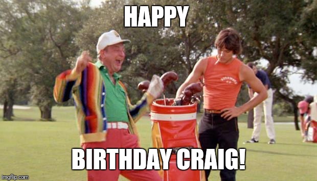 Caddyshack Birthday | HAPPY; BIRTHDAY CRAIG! | image tagged in caddyshack birthday | made w/ Imgflip meme maker