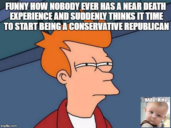 fry sees the light | FUNNY HOW NOBODY EVER HAS A NEAR DEATH EXPERIENCE AND SUDDENLY THINKS IT TIME TO START BEING A CONSERVATIVE REPUBLICAN | image tagged in memes,futurama fry | made w/ Imgflip meme maker
