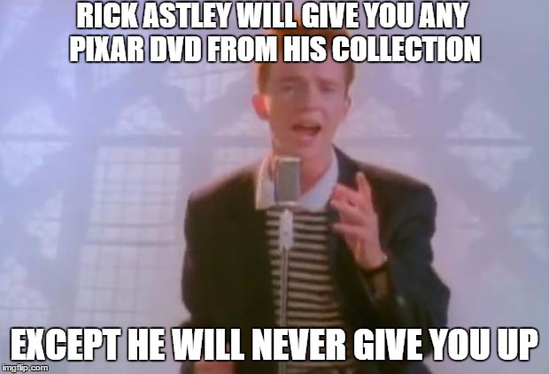 Rick Astley | RICK ASTLEY WILL GIVE YOU ANY PIXAR DVD FROM HIS COLLECTION; EXCEPT HE WILL NEVER GIVE YOU UP | image tagged in rick astley | made w/ Imgflip meme maker
