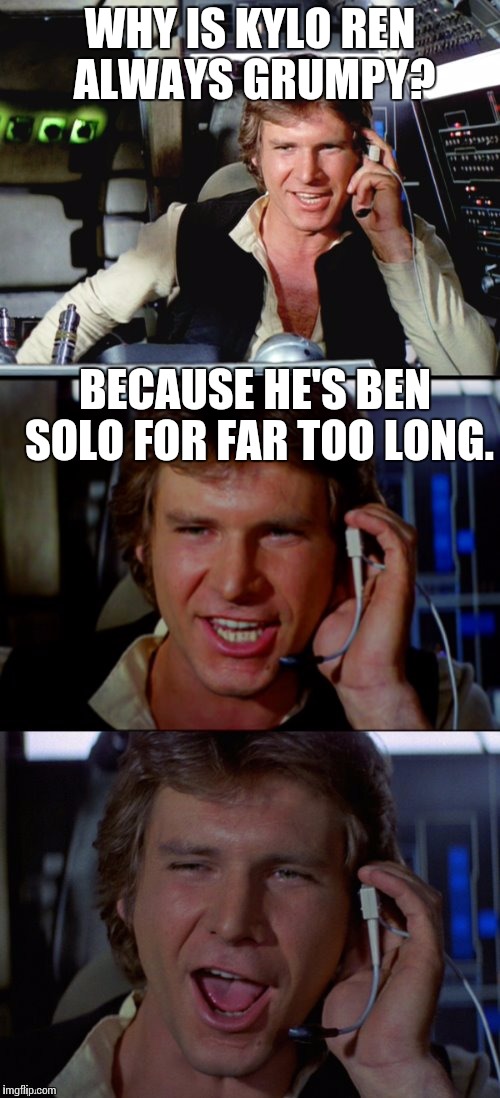 Bad Pun Han Solo | WHY IS KYLO REN ALWAYS GRUMPY? BECAUSE HE'S BEN SOLO FOR FAR TOO LONG. | image tagged in bad pun han solo | made w/ Imgflip meme maker