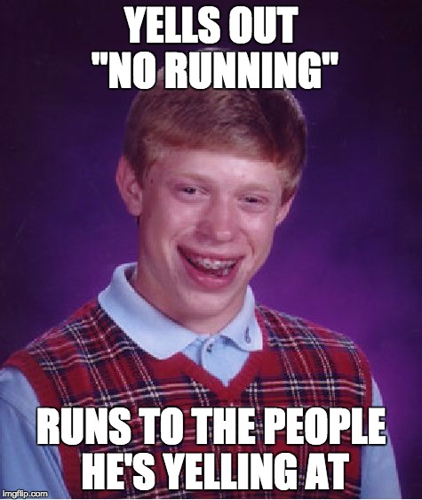 Bad Luck Brian | YELLS OUT "NO RUNNING"; RUNS TO THE PEOPLE HE'S YELLING AT | image tagged in memes,bad luck brian | made w/ Imgflip meme maker