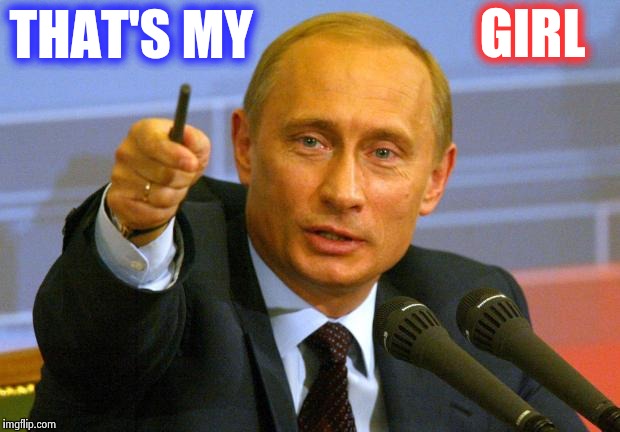 Good Guy Putin | GIRL; THAT'S MY | image tagged in memes,good guy putin | made w/ Imgflip meme maker
