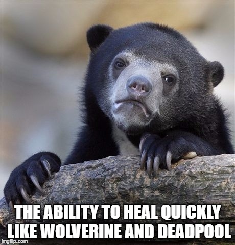 Confession Bear Meme | THE ABILITY TO HEAL QUICKLY LIKE WOLVERINE AND DEADPOOL | image tagged in memes,confession bear | made w/ Imgflip meme maker