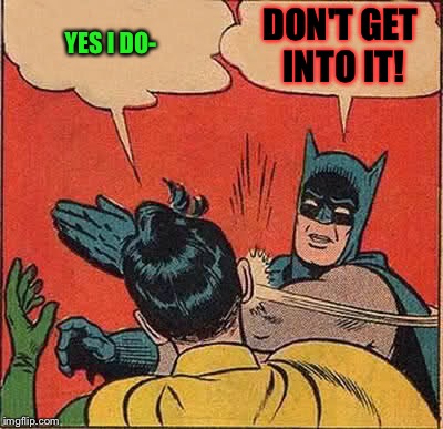 Batman Slapping Robin Meme | YES I DO- DON'T GET INTO IT! | image tagged in memes,batman slapping robin | made w/ Imgflip meme maker