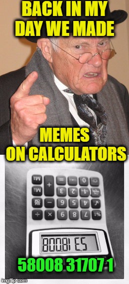 Original Memestar  | BACK IN MY DAY WE MADE; MEMES ON CALCULATORS; 58008 31707 1 | image tagged in memes,funny,meme making,back in my day,calculator | made w/ Imgflip meme maker