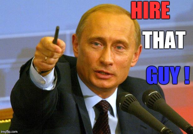 You da man | HIRE; THAT; GUY ! | image tagged in memes,good guy putin,hire,ok,boss,oh yeah | made w/ Imgflip meme maker