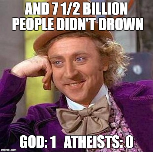 Creepy Condescending Wonka Meme | AND 7 1/2 BILLION PEOPLE DIDN'T DROWN GOD: 1   ATHEISTS: 0 | image tagged in memes,creepy condescending wonka | made w/ Imgflip meme maker