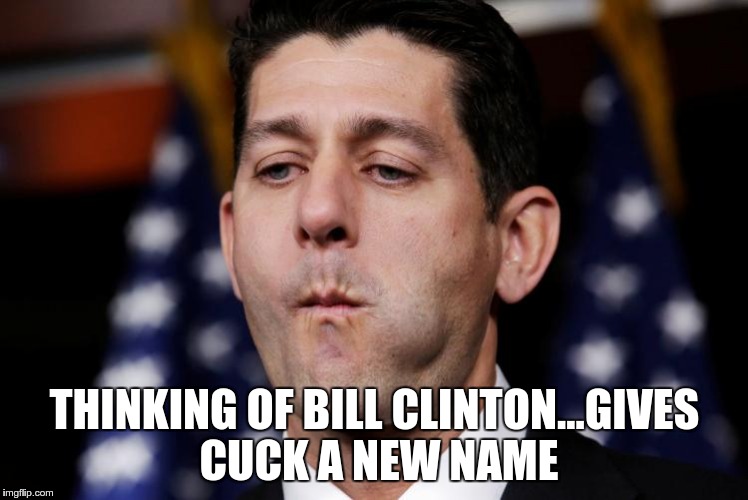 THINKING OF BILL CLINTON...GIVES CUCK A NEW NAME | image tagged in ryan,cuckservative,cuck,bill clinton | made w/ Imgflip meme maker