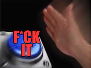 Everyone's Button! | F*CK; IT | image tagged in blank nut button,memes,funny,funny meme,dank memes | made w/ Imgflip meme maker