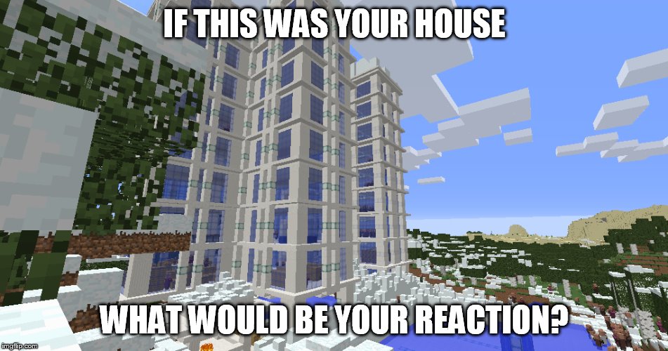What is your reaction? | IF THIS WAS YOUR HOUSE; WHAT WOULD BE YOUR REACTION? | image tagged in memes,reactions | made w/ Imgflip meme maker