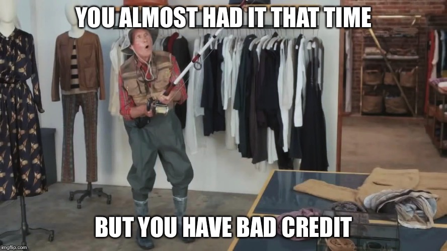 YOU ALMOST HAD IT THAT TIME; BUT YOU HAVE BAD CREDIT | image tagged in you almost had it that time | made w/ Imgflip meme maker