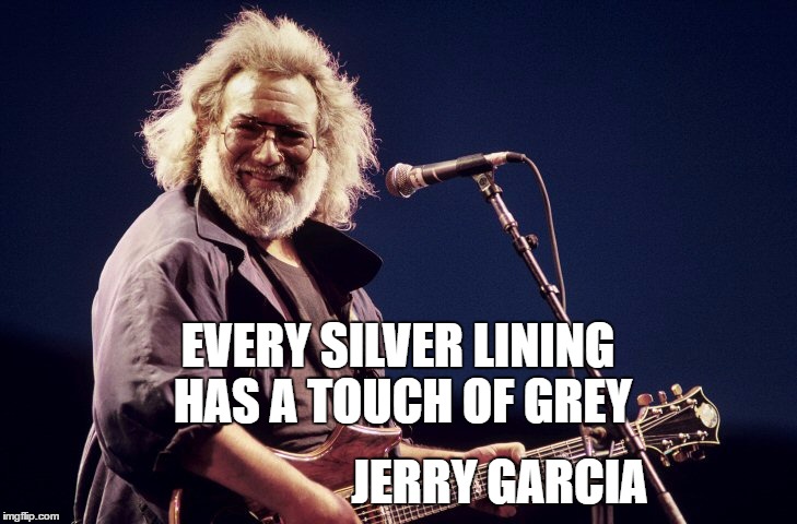 Jerry Garcia | EVERY SILVER LINING HAS A TOUCH OF GREY; JERRY GARCIA | image tagged in jerry garcia | made w/ Imgflip meme maker