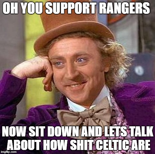 Creepy Condescending Wonka Meme | OH YOU SUPPORT RANGERS; NOW SIT DOWN AND LETS TALK ABOUT HOW SHIT CELTIC ARE | image tagged in memes,creepy condescending wonka | made w/ Imgflip meme maker