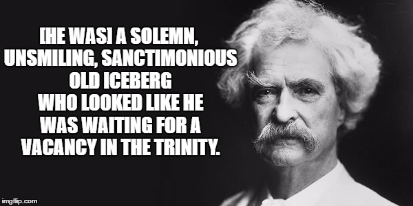 Mark Twain | [HE WAS] A SOLEMN, UNSMILING, SANCTIMONIOUS OLD ICEBERG WHO LOOKED LIKE HE WAS WAITING FOR A VACANCY IN THE TRINITY. | image tagged in mark twain | made w/ Imgflip meme maker