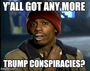 Y'all Got Any More Of That Meme | Y'ALL GOT ANY MORE TRUMP CONSPIRACIES? | image tagged in memes,yall got any more of | made w/ Imgflip meme maker