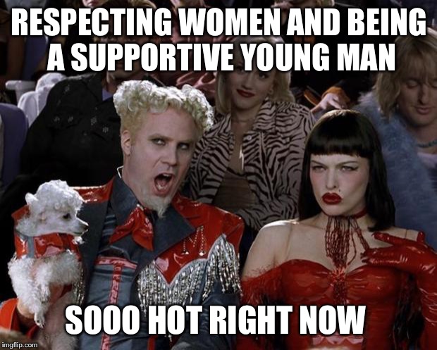 Mugatu So Hot Right Now | RESPECTING WOMEN AND BEING A SUPPORTIVE YOUNG MAN; SOOO HOT RIGHT NOW | image tagged in memes,mugatu so hot right now | made w/ Imgflip meme maker
