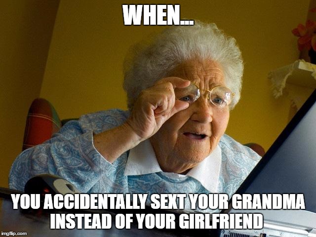 Your grandma doesn't need to see this! |  WHEN... YOU ACCIDENTALLY SEXT YOUR GRANDMA INSTEAD OF YOUR GIRLFRIEND | image tagged in memes,grandma finds the internet | made w/ Imgflip meme maker