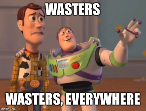 X, X Everywhere Meme | WASTERS; WASTERS, EVERYWHERE | image tagged in memes,x x everywhere | made w/ Imgflip meme maker