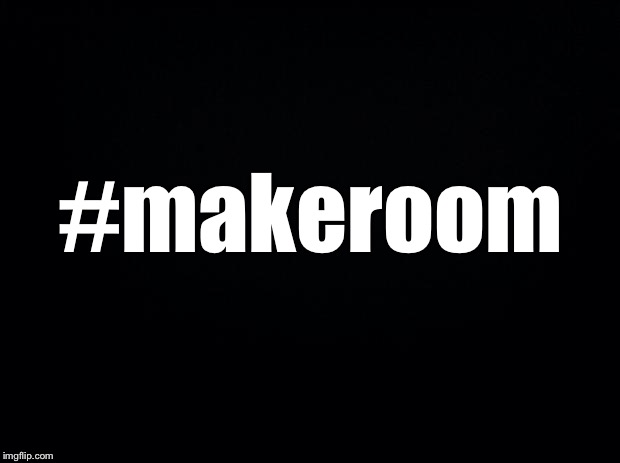 Black background | #makeroom | image tagged in black background | made w/ Imgflip meme maker