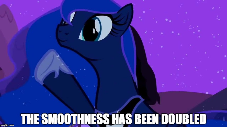 THE SMOOTHNESS HAS BEEN DOUBLED | image tagged in luna doubles | made w/ Imgflip meme maker