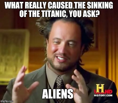 Ancient Aliens | WHAT REALLY CAUSED THE SINKING OF THE TITANIC, YOU ASK? ALIENS | image tagged in memes,ancient aliens | made w/ Imgflip meme maker