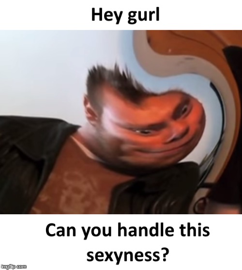 Hey Gurl | image tagged in sexy,memes | made w/ Imgflip meme maker