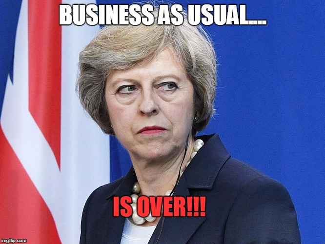 Theresa May The Controller  | BUSINESS AS USUAL.... IS OVER!!! | image tagged in theresa may the controller | made w/ Imgflip meme maker