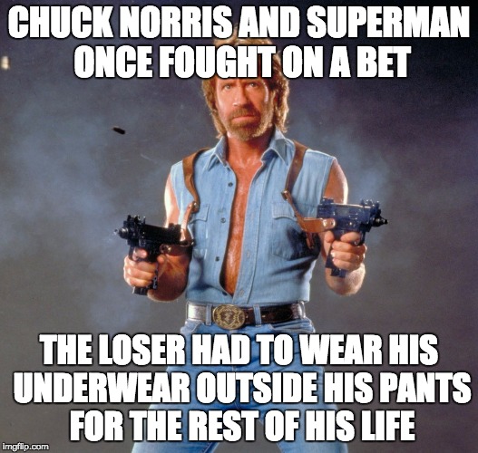 Chuck Norris Guns |  CHUCK NORRIS AND SUPERMAN ONCE FOUGHT ON A BET; THE LOSER HAD TO WEAR HIS UNDERWEAR OUTSIDE HIS PANTS FOR THE REST OF HIS LIFE | image tagged in memes,chuck norris guns,chuck norris | made w/ Imgflip meme maker