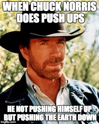 Chuck Norris | WHEN CHUCK NORRIS DOES PUSH UPS; HE NOT PUSHING HIMSELF UP BUT PUSHING THE EARTH DOWN | image tagged in memes,chuck norris | made w/ Imgflip meme maker