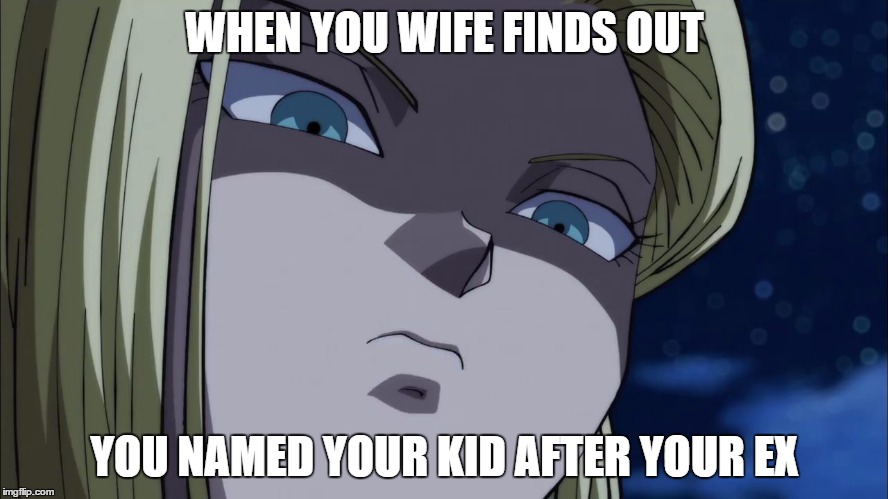 Mad Android 18 | WHEN YOU WIFE FINDS OUT; YOU NAMED YOUR KID AFTER YOUR EX | image tagged in mad android 18 | made w/ Imgflip meme maker