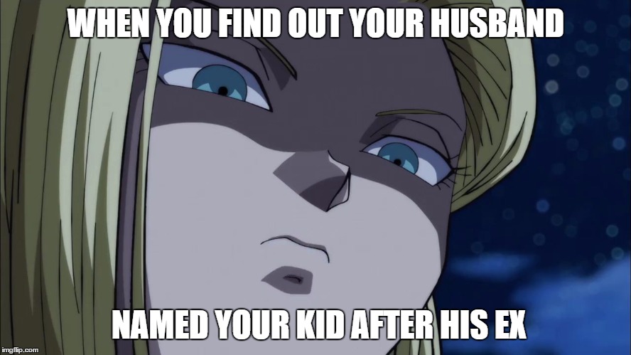 Mad Android 18 | WHEN YOU FIND OUT YOUR HUSBAND; NAMED YOUR KID AFTER HIS EX | image tagged in mad android 18 | made w/ Imgflip meme maker