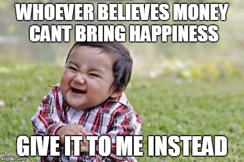 Evil Toddler Meme | WHOEVER BELIEVES MONEY CANT BRING HAPPINESS; GIVE IT TO ME INSTEAD | image tagged in memes,evil toddler | made w/ Imgflip meme maker