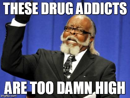 Too Damn High | THESE DRUG ADDICTS; ARE TOO DAMN HIGH | image tagged in memes,too damn high | made w/ Imgflip meme maker