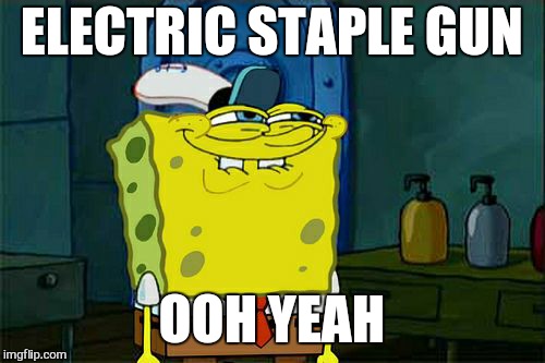 Don't You Squidward | ELECTRIC STAPLE GUN; OOH YEAH | image tagged in memes,dont you squidward,funny,wierd,i still meme for fun | made w/ Imgflip meme maker