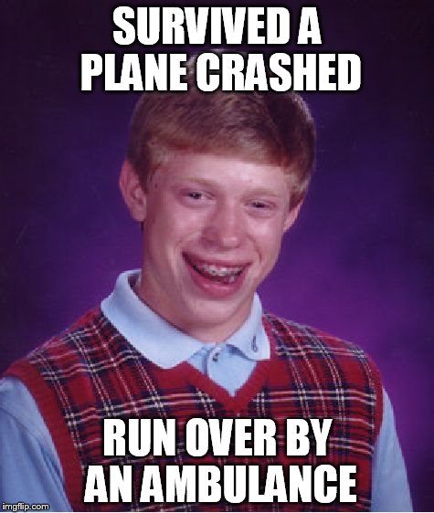 Bad Luck Brian Meme | SURVIVED A PLANE CRASHED; RUN OVER BY AN AMBULANCE | image tagged in memes,bad luck brian | made w/ Imgflip meme maker