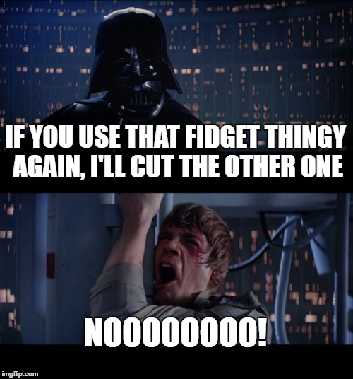 Star Wars No Meme | IF YOU USE THAT FIDGET THINGY AGAIN, I'LL CUT THE OTHER ONE; NOOOOOOOO! | image tagged in memes,star wars no | made w/ Imgflip meme maker