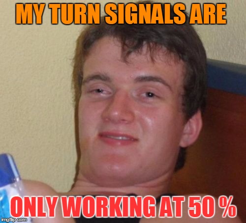 10 Guy Meme | MY TURN SIGNALS ARE; ONLY WORKING AT 50 % | image tagged in memes,10 guy | made w/ Imgflip meme maker