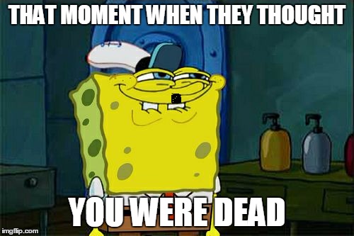 Don't You Squidward | THAT MOMENT WHEN THEY THOUGHT; YOU WERE DEAD | image tagged in memes,dont you squidward | made w/ Imgflip meme maker
