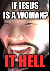 IF JESUS IS A WOMAN? IT HELL | image tagged in if jesus was a woman | made w/ Imgflip meme maker