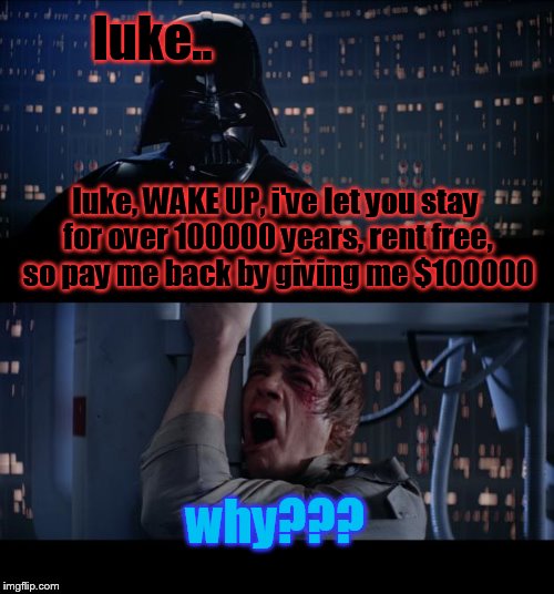 Star Wars No Meme | luke.. luke, WAKE UP, i've let you stay for over 100000 years, rent free, so pay me back by giving me $100000; why??? | image tagged in memes,star wars no | made w/ Imgflip meme maker